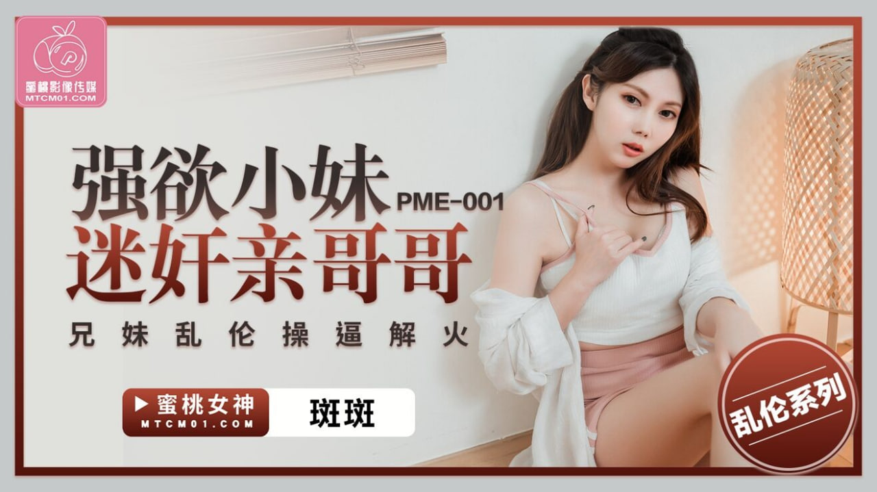 國產AV 蜜桃影像傳媒 PME001 強欲小妹迷奸親哥哥 斑斑