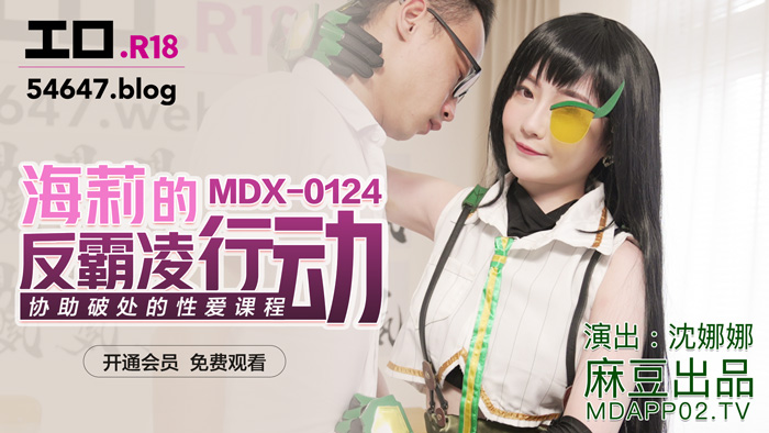 MDX-0124_海莉的反霸凌行動_協助破處的性愛教程官网-沈娜娜海报剧照