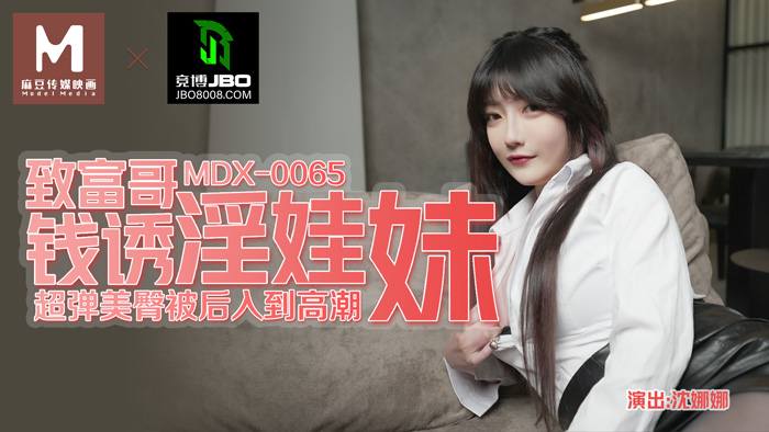 MDX-0065_致富哥錢誘淫娃妹_超彈美背被後入到高潮官网-沈娜娜