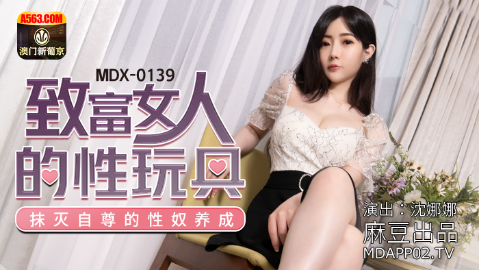 MDX-0139_致富女人的性玩具_抹滅自尊的性奴養成官网-沈娜娜海报剧照