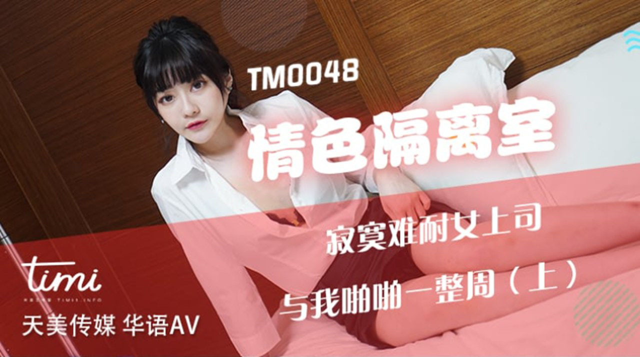 TM-0048 情色隔离室 寂寞难耐女上司与我啪啪一整周（上）海报剧照