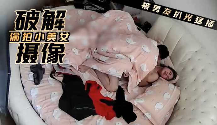 破解摄像 偷拍可爱小美女被男友扒光一通猛插海报剧照