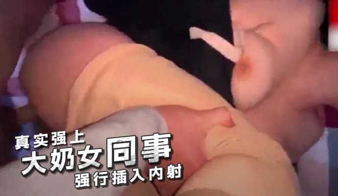 真实强上大奶女同事强行插入内射海报剧照