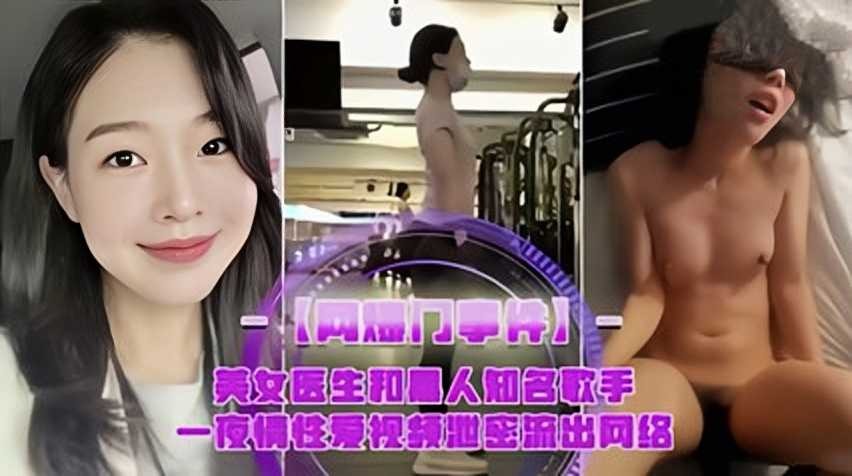 网曝美女医生和黑人知名歌手，一夜情性爱视频泄密流出