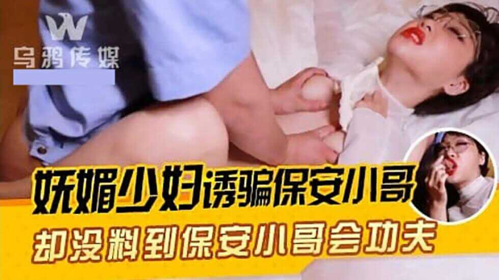 【乌鸦传媒】妩媚少妇诱骗保安小哥