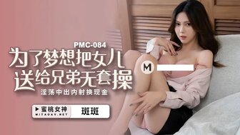 PMC084 為了夢想把女兒送給兄弟無套操 淫蕩中出內射換現金海报剧照