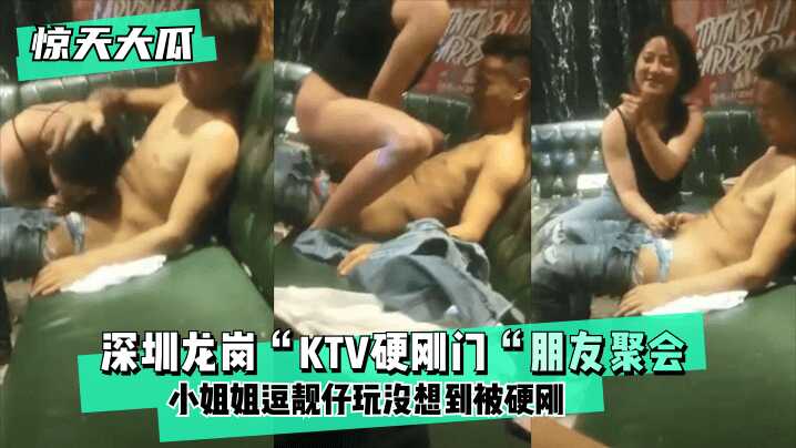 【惊天大瓜】深圳龙岗“KTV硬刚门“朋友聚会，小姐姐逗靓仔玩没想到被硬刚，小姐姐有点候会却被靓仔扒下裤子按倒坐莲！海报剧照