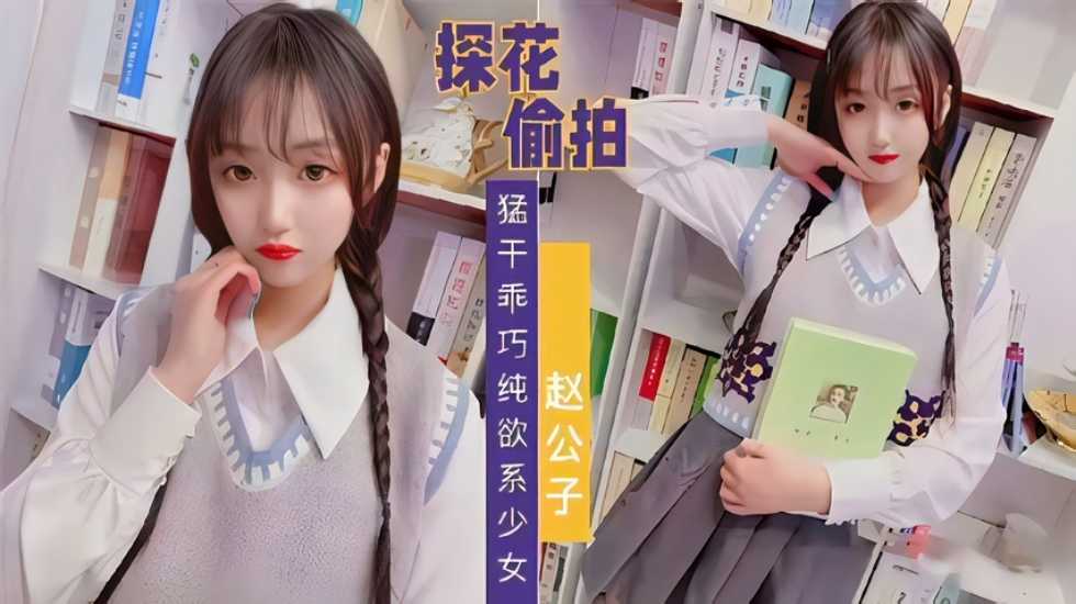 【探花偷拍】赵公子系列，知猛干乖巧纯欲系少女海报剧照