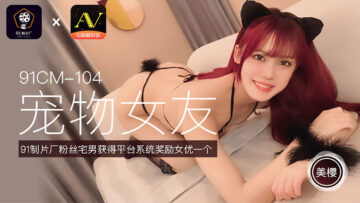 国产AV 91制片厂 91CM104 宠物女友 美樱的啊!海报剧照